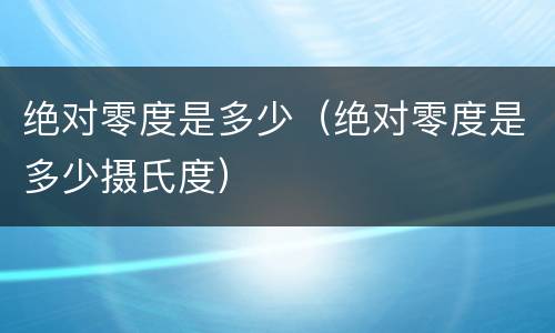 绝对零度是多少（绝对零度是多少摄氏度）
