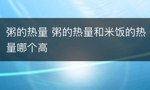 粥的热量 粥的热量和米饭的热量哪个高