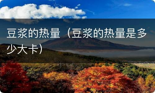 豆浆的热量（豆浆的热量是多少大卡）