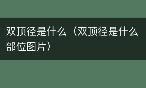 双顶径是什么（双顶径是什么部位图片）