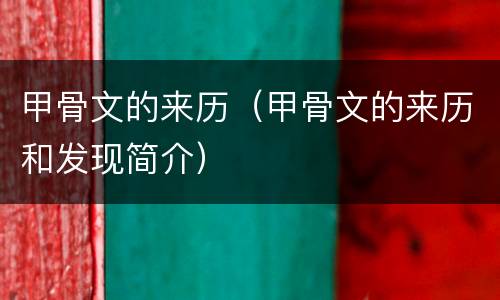 甲骨文的来历（甲骨文的来历和发现简介）