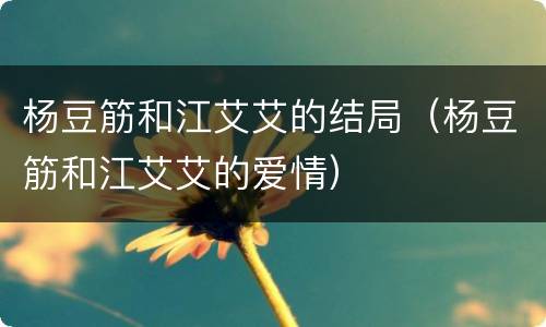 杨豆筋和江艾艾的结局（杨豆筋和江艾艾的爱情）