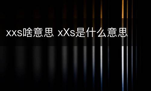 xxs啥意思 xXs是什么意思