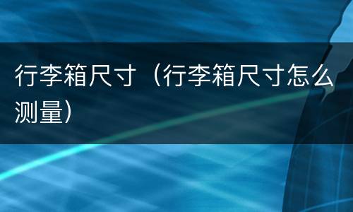 行李箱尺寸（行李箱尺寸怎么测量）