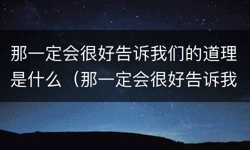 那一定会很好告诉我们的道理是什么（那一定会很好告诉我们的道理是什么精神）