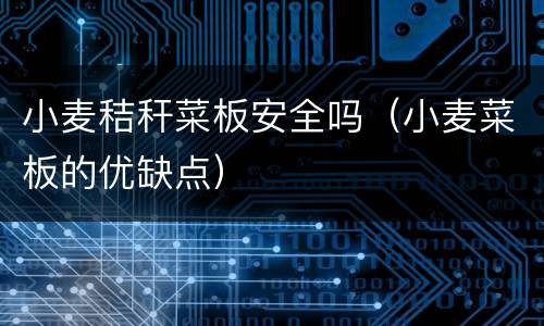 小麦秸秆菜板安全吗（小麦菜板的优缺点）