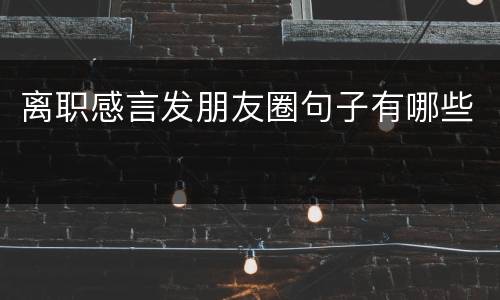 离职感言发朋友圈句子有哪些