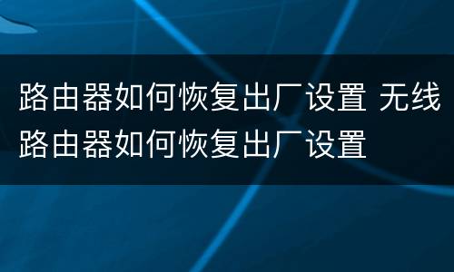 路由器如何恢复出厂设置 无线路由器如何恢复出厂设置