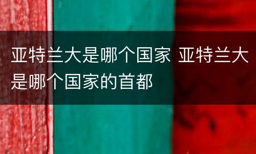 亚特兰大是哪个国家 亚特兰大是哪个国家的首都