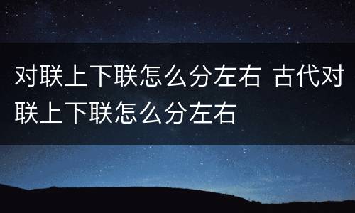 对联上下联怎么分左右 古代对联上下联怎么分左右