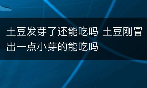 土豆发芽了还能吃吗 土豆刚冒出一点小芽的能吃吗