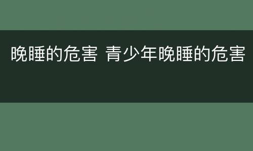 晚睡的危害 青少年晚睡的危害