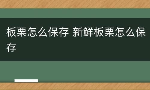 板栗怎么保存 新鲜板栗怎么保存