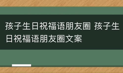 孩子生日祝福语朋友圈 孩子生日祝福语朋友圈文案