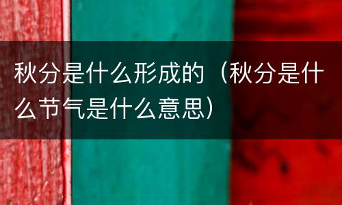 秋分是什么形成的（秋分是什么节气是什么意思）