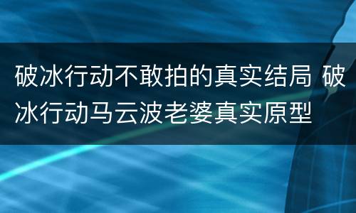 破冰行动不敢拍的真实结局 破冰行动马云波老婆真实原型