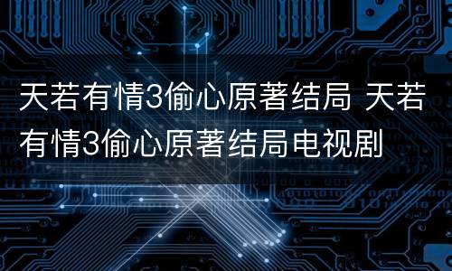 天若有情3偷心原著结局 天若有情3偷心原著结局电视剧