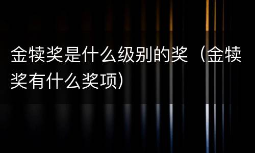 金犊奖是什么级别的奖（金犊奖有什么奖项）