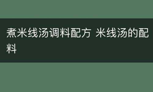 煮米线汤调料配方 米线汤的配料