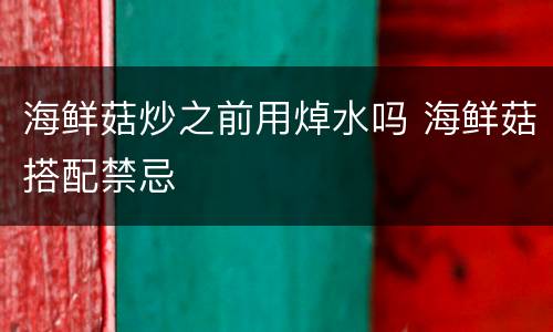 海鲜菇炒之前用焯水吗 海鲜菇搭配禁忌