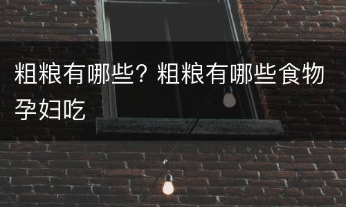 粗粮有哪些? 粗粮有哪些食物孕妇吃