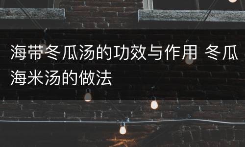 海带冬瓜汤的功效与作用 冬瓜海米汤的做法
