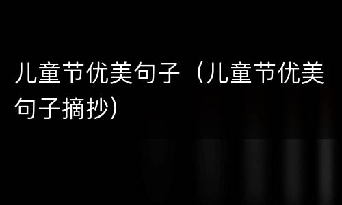 儿童节优美句子（儿童节优美句子摘抄）