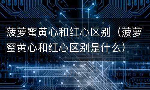 菠萝蜜黄心和红心区别（菠萝蜜黄心和红心区别是什么）