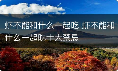 虾不能和什么一起吃 虾不能和什么一起吃十大禁忌