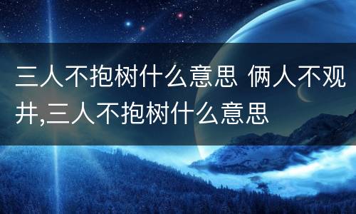 三人不抱树什么意思 俩人不观井,三人不抱树什么意思