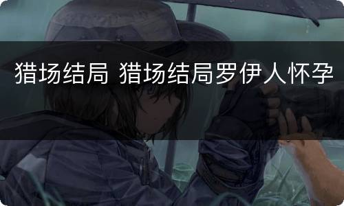 猎场结局 猎场结局罗伊人怀孕