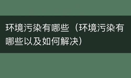 环境污染有哪些（环境污染有哪些以及如何解决）