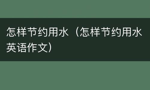 怎样节约用水（怎样节约用水英语作文）