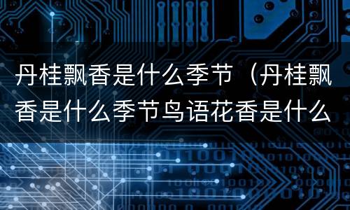 丹桂飘香是什么季节（丹桂飘香是什么季节鸟语花香是什么季节）