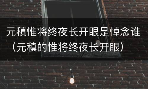 元稹惟将终夜长开眼是悼念谁（元稹的惟将终夜长开眼）
