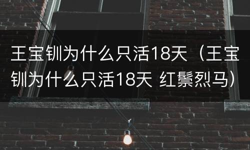 王宝钏为什么只活18天（王宝钏为什么只活18天 红鬃烈马）
