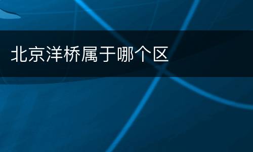 北京洋桥属于哪个区