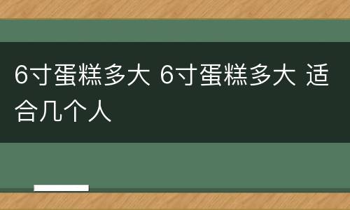 6寸蛋糕多大 6寸蛋糕多大 适合几个人