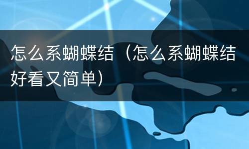 怎么系蝴蝶结（怎么系蝴蝶结好看又简单）