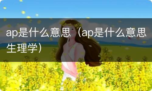 ap是什么意思（ap是什么意思生理学）