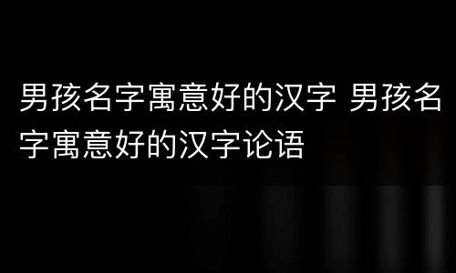 男孩名字寓意好的汉字 男孩名字寓意好的汉字论语