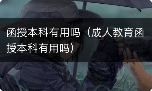 函授本科有用吗（成人教育函授本科有用吗）