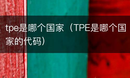 tpe是哪个国家（TPE是哪个国家的代码）