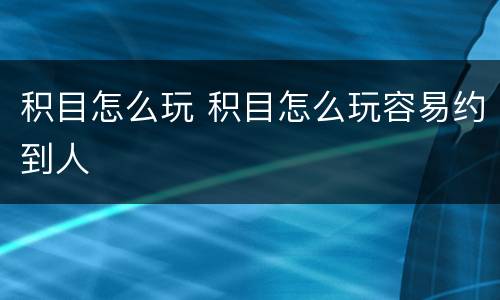 积目怎么玩 积目怎么玩容易约到人