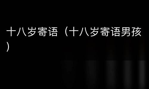 十八岁寄语（十八岁寄语男孩）