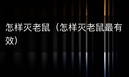 怎样灭老鼠（怎样灭老鼠最有效）
