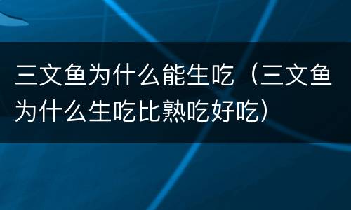 三文鱼为什么能生吃（三文鱼为什么生吃比熟吃好吃）