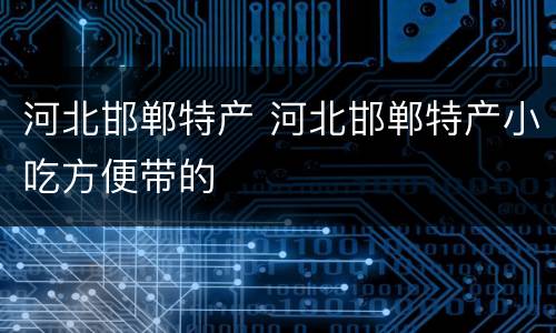 河北邯郸特产 河北邯郸特产小吃方便带的