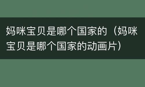 妈咪宝贝是哪个国家的（妈咪宝贝是哪个国家的动画片）