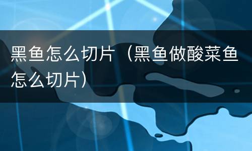 黑鱼怎么切片（黑鱼做酸菜鱼怎么切片）